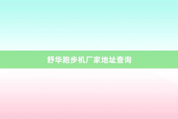 舒华跑步机厂家地址查询